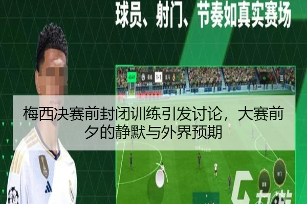 梅西决赛前封闭训练引发讨论，大赛前夕的静默与外界预期